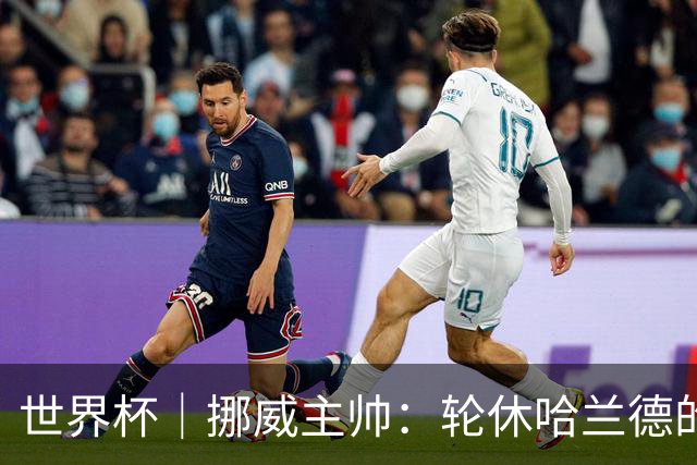 世界杯｜挪威主帅：轮休哈兰德的决定没问题