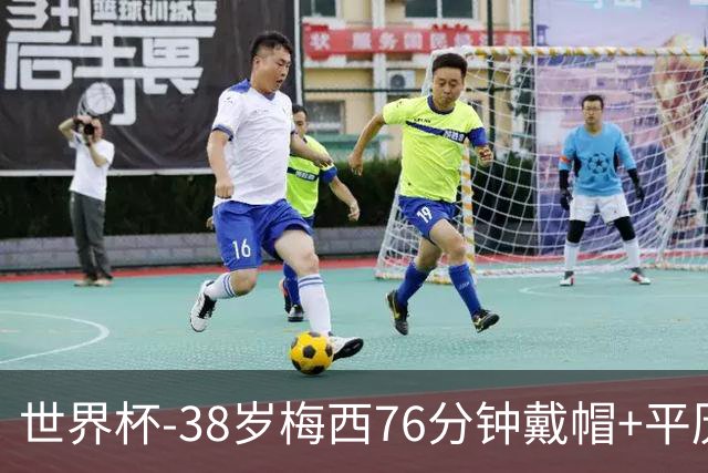 世界杯-38岁梅西76分钟戴帽+平历史纪录 阿根廷3-0阿尔及利亚