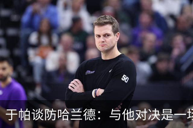 于帕谈防哈兰德：与他对决是一场移动的较量 必须时刻注意他位置