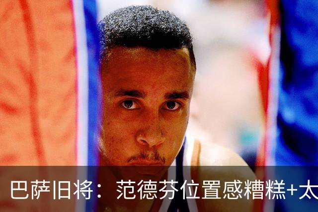 巴萨旧将：范德芬位置感糟糕+太过依赖速度，他没给人留下好印象