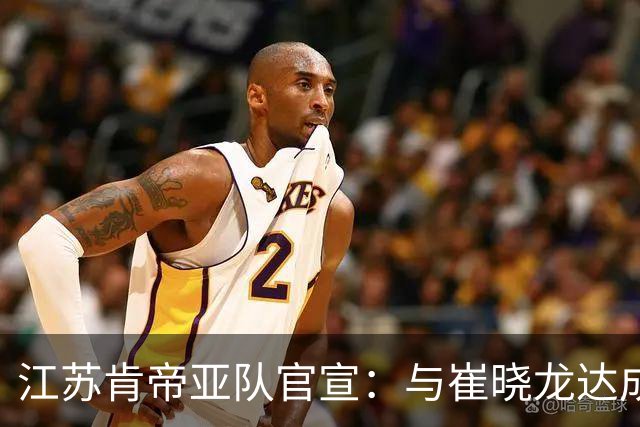 江苏肯帝亚队官宣：与崔晓龙达成续约协议