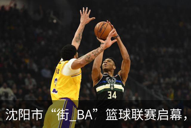 沈阳市“街 BA”篮球联赛启幕，给中国男篮加油鼓劲！