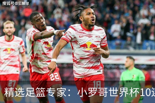 精选足篮专家：小罗哥世界杯10连红长线16中14！