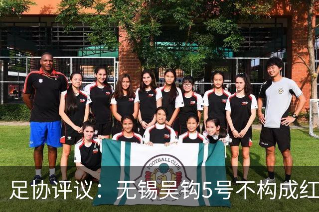 足协评议：无锡吴钩5号不构成红牌；漏判山西崇德荣海16号红牌