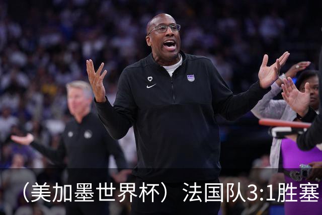 （美加墨世界杯）法国队3:1胜塞内加尔 姆巴佩梅开二度